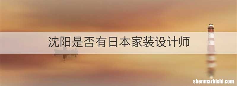 沈阳是否有日本家装设计师