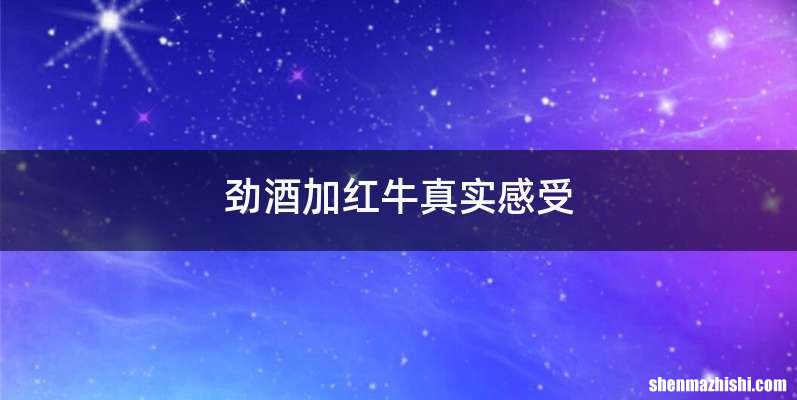 劲酒加红牛真实感受