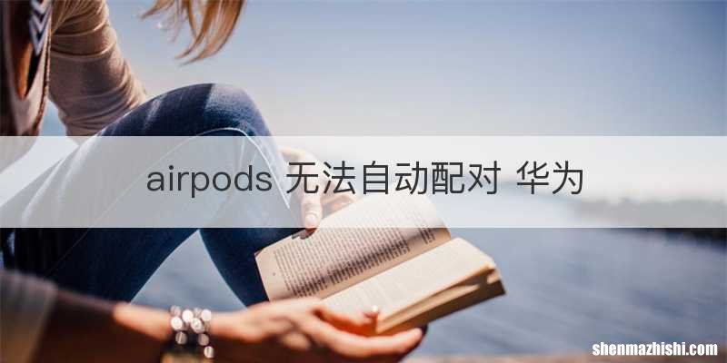 airpods 无法自动配对 华为