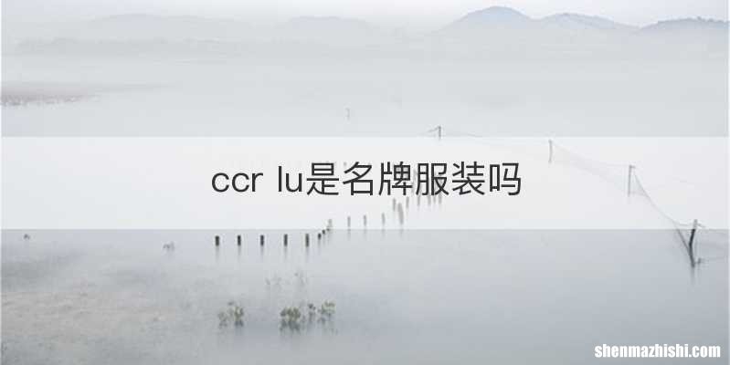 ccr lu是名牌服装吗