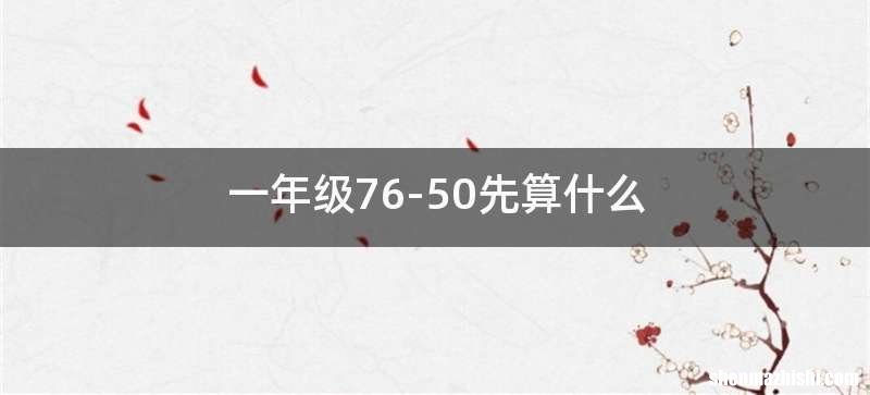 一年级76-50先算什么