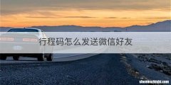行程码怎么发送微信好友