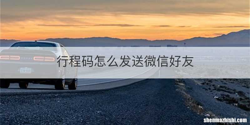 行程码怎么发送微信好友