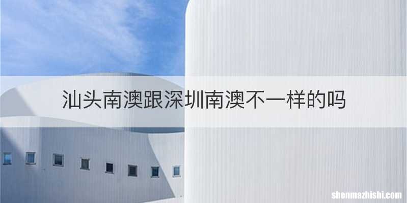 汕头南澳跟深圳南澳不一样的吗