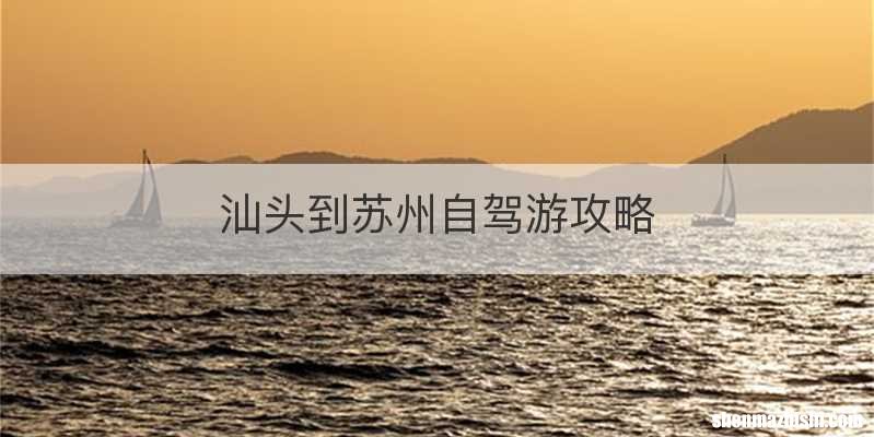 汕头到苏州自驾游攻略