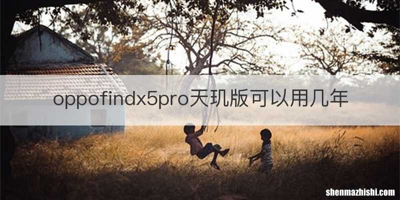 oppofindx5pro天玑版可以用几年