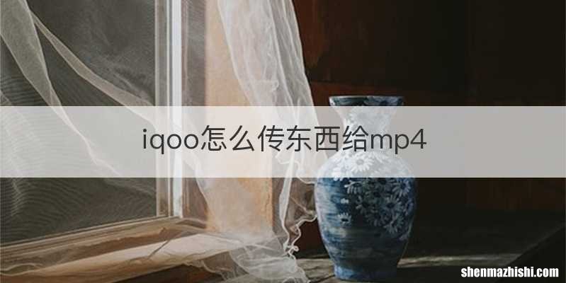 iqoo怎么传东西给mp4