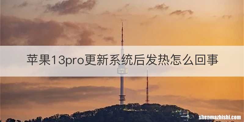 苹果13pro更新系统后发热怎么回事