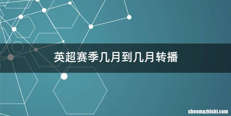 英超赛季几月到几月转播
