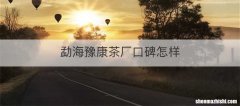 勐海豫康茶厂口碑怎样