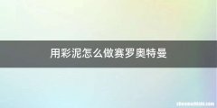 用彩泥怎么做赛罗奥特曼