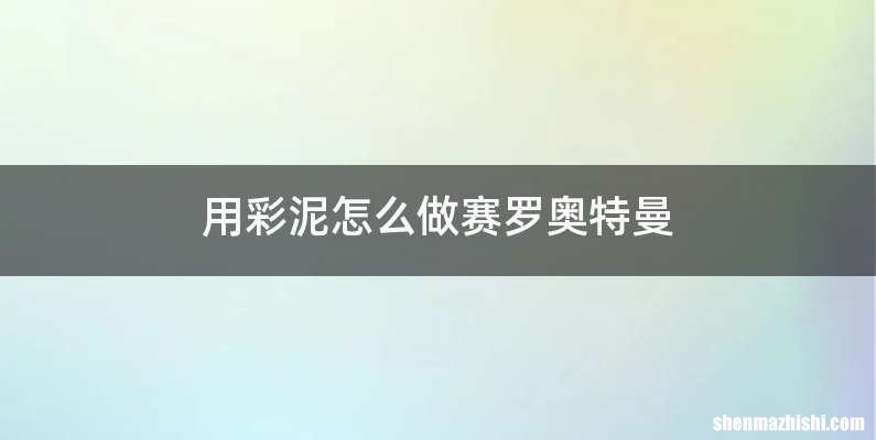 用彩泥怎么做赛罗奥特曼
