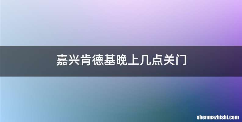 嘉兴肯德基晚上几点关门