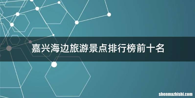 嘉兴海边旅游景点排行榜前十名