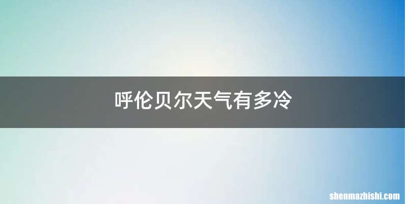 呼伦贝尔天气有多冷