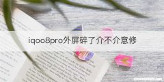 iqoo8pro外屏碎了介不介意修