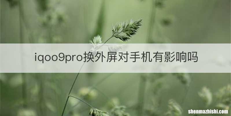 iqoo9pro换外屏对手机有影响吗