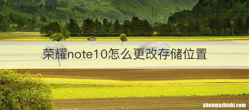 荣耀note10怎么更改存储位置