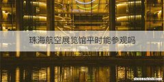珠海航空展览馆平时能参观吗