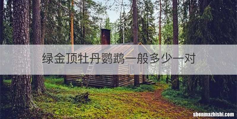绿金顶牡丹鹦鹉一般多少一对