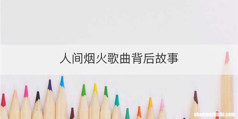 人间烟火歌曲背后故事