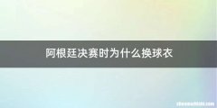 阿根廷决赛时为什么换球衣