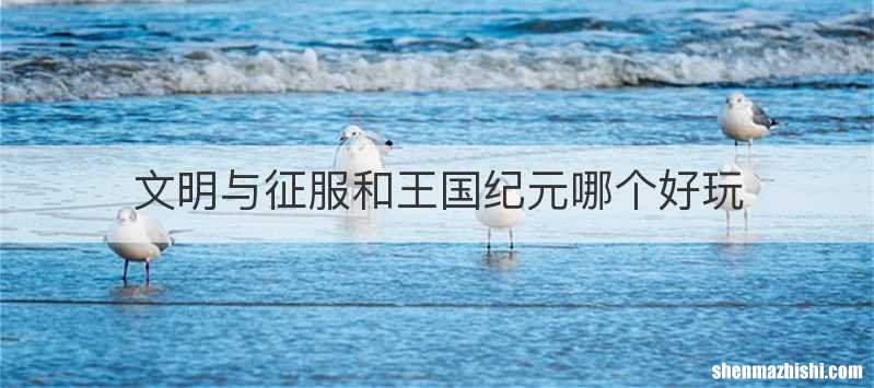 文明与征服和王国纪元哪个好玩