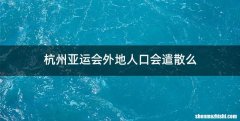 杭州亚运会外地人口会遣散么