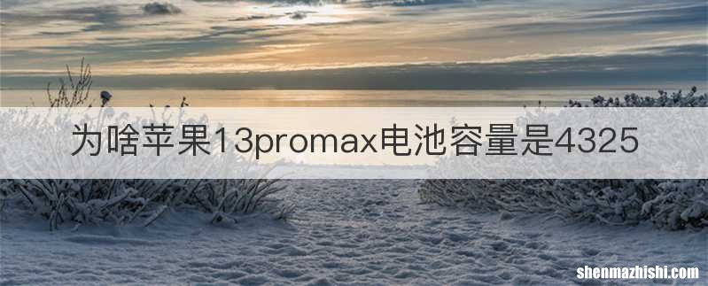 为啥苹果13promax电池容量是4325