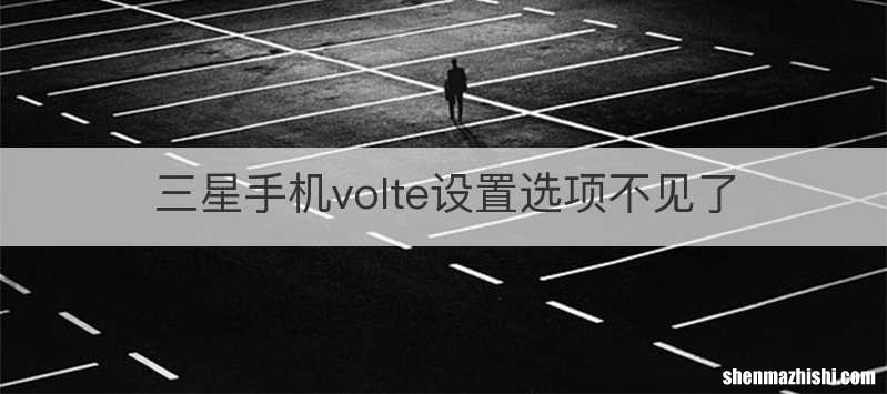 三星手机volte设置选项不见了