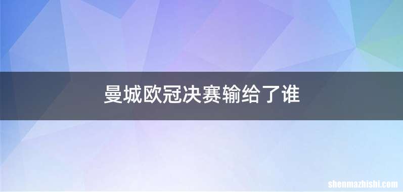 曼城欧冠决赛输给了谁