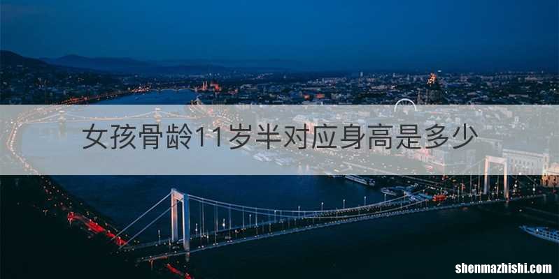 女孩骨龄11岁半对应身高是多少