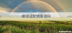 眼镜店配镜靠谱吗
