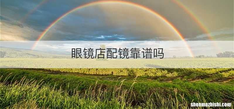 眼镜店配镜靠谱吗