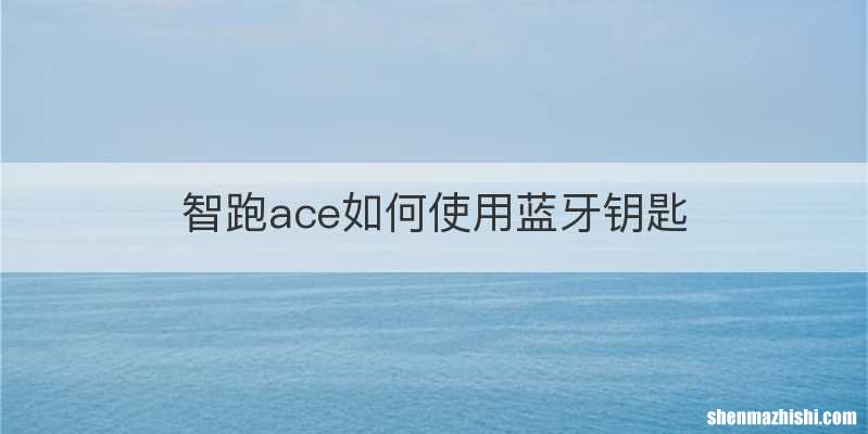 智跑ace如何使用蓝牙钥匙