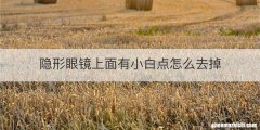 隐形眼镜上面有小白点怎么去掉