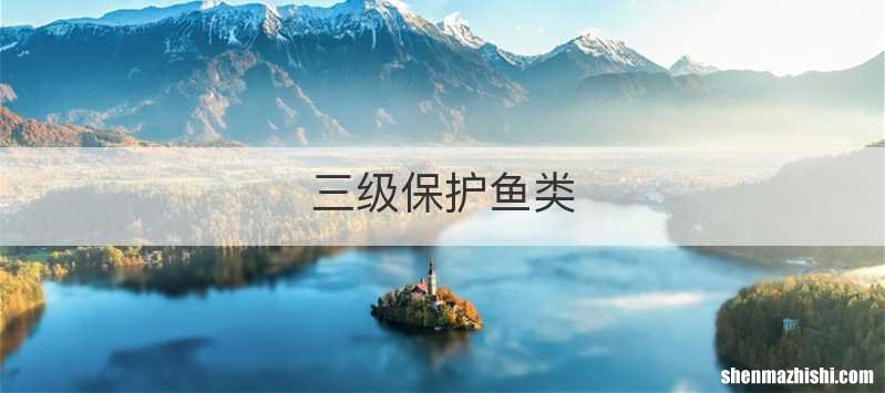 三级保护鱼类