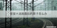 密室大逃脱最后的房子怎么办