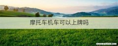 摩托车机车可以上牌吗