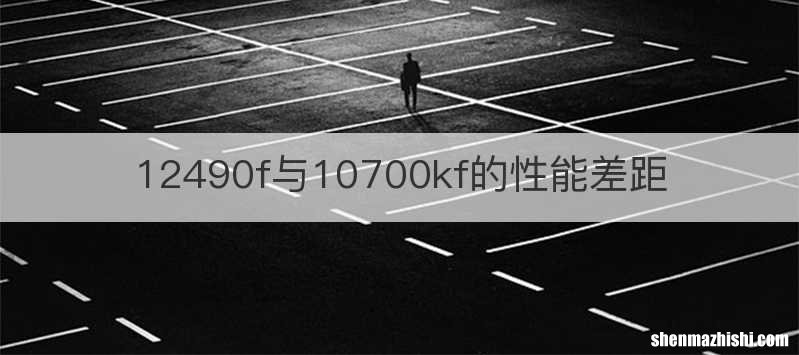12490f与10700kf的性能差距