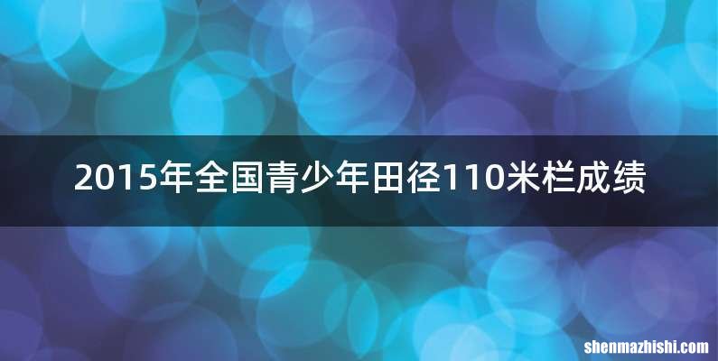 2015年全国青少年田径110米栏成绩