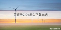 荣耀华为9a怎么下载光遇