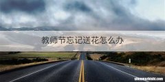 教师节忘记送花怎么办