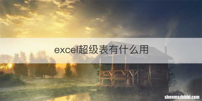 excel超级表有什么用