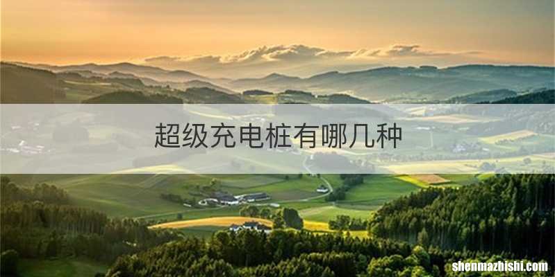 超级充电桩有哪几种