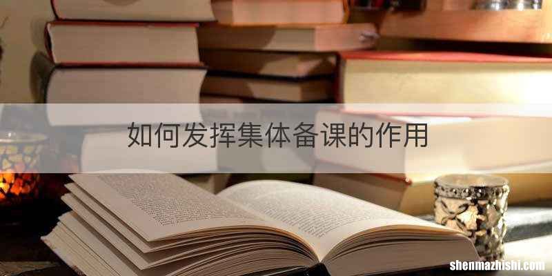 如何发挥集体备课的作用