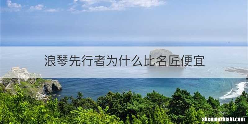 浪琴先行者为什么比名匠便宜