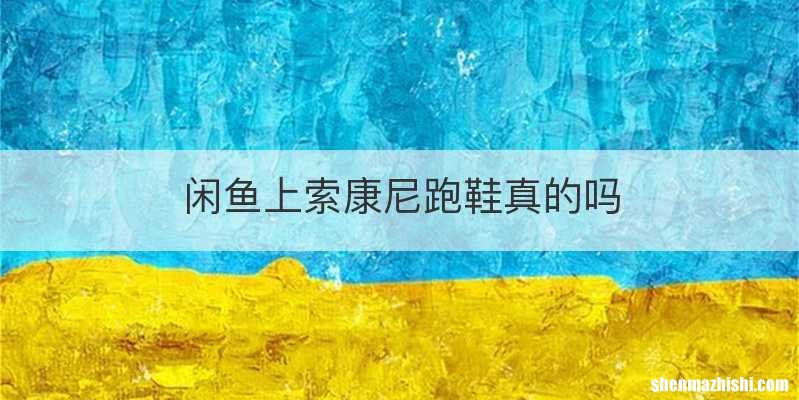 闲鱼上索康尼跑鞋真的吗