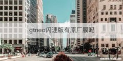 gtneo闪速版有原厂膜吗