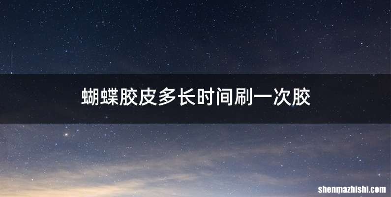 蝴蝶胶皮多长时间刷一次胶